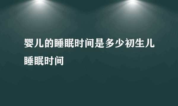 婴儿的睡眠时间是多少初生儿睡眠时间