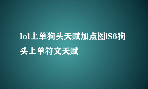 lol上单狗头天赋加点图|S6狗头上单符文天赋