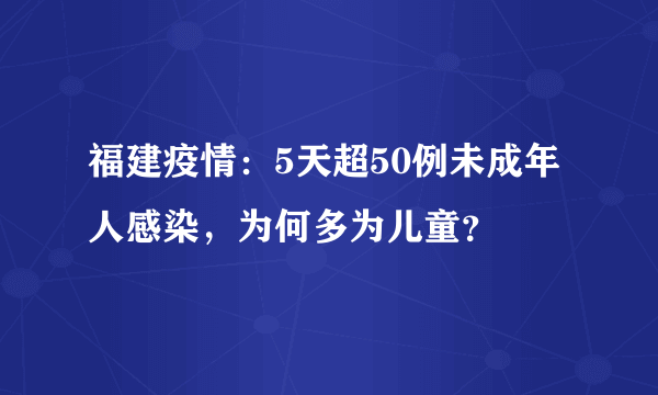 福建疫情：5天超50例未成年人感染，为何多为儿童？