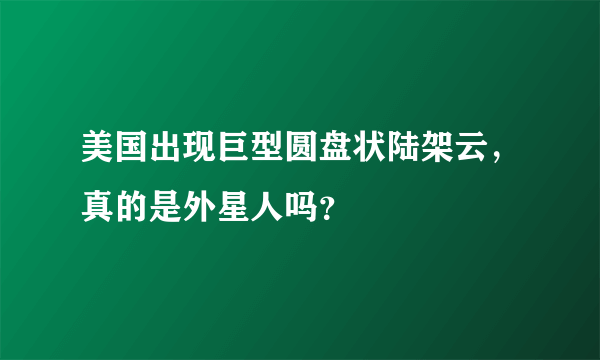 美国出现巨型圆盘状陆架云，真的是外星人吗？