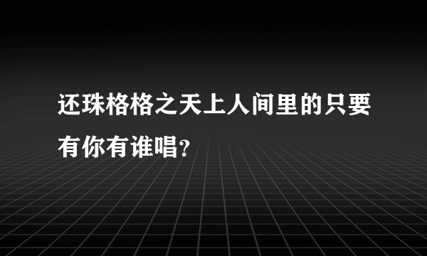 还珠格格之天上人间里的只要有你有谁唱？