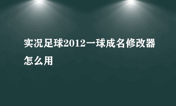 实况足球2012一球成名修改器怎么用