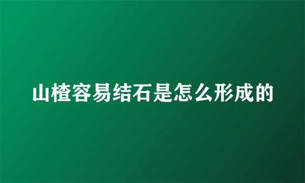 山楂容易结石是怎么形成的