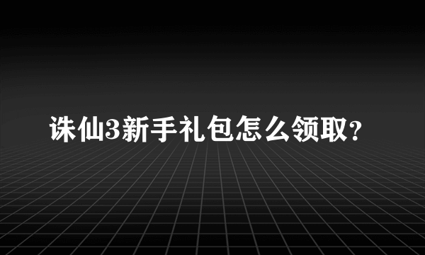 诛仙3新手礼包怎么领取？