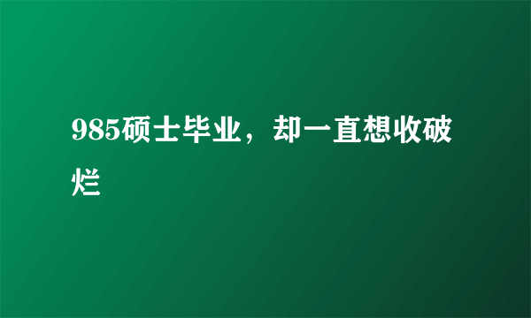 985硕士毕业，却一直想收破烂