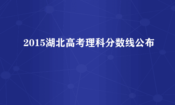 2015湖北高考理科分数线公布