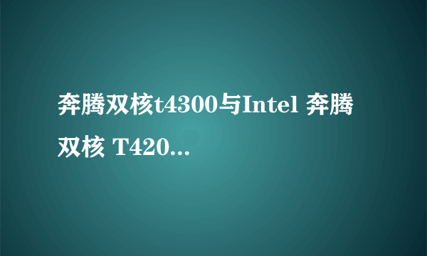 奔腾双核t4300与Intel 奔腾双核 T4200那个好？