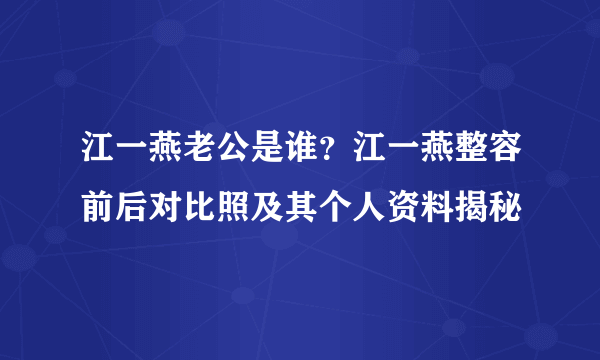 江一燕老公是谁？江一燕整容前后对比照及其个人资料揭秘