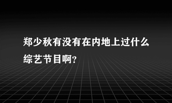 郑少秋有没有在内地上过什么综艺节目啊？