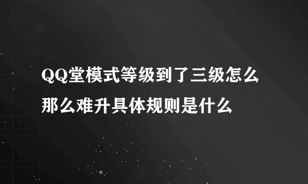 QQ堂模式等级到了三级怎么那么难升具体规则是什么