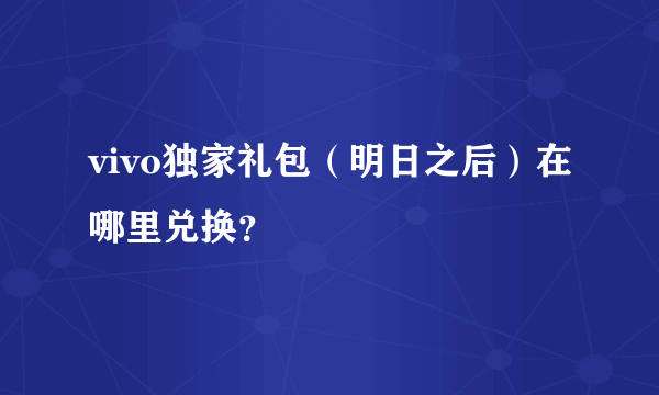 vivo独家礼包（明日之后）在哪里兑换？