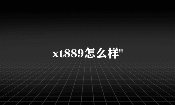 xt889怎么样