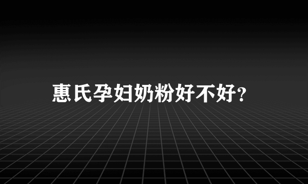 惠氏孕妇奶粉好不好？