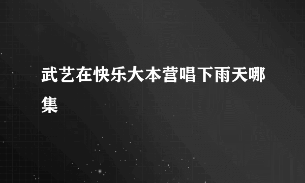 武艺在快乐大本营唱下雨天哪集