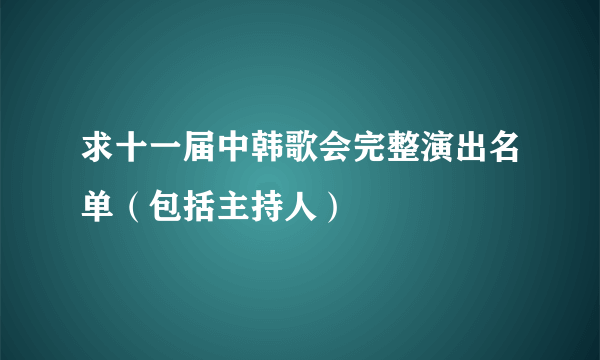 求十一届中韩歌会完整演出名单（包括主持人）