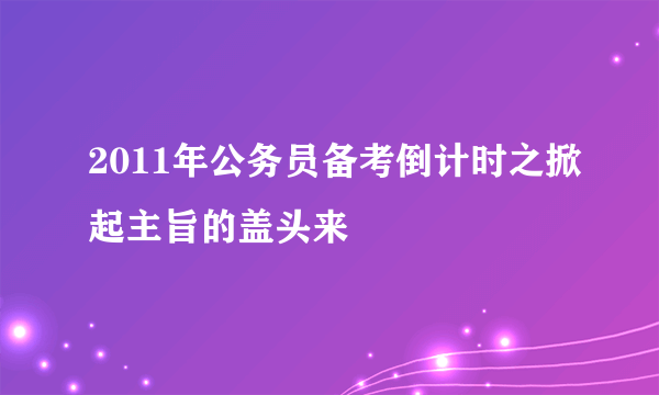 2011年公务员备考倒计时之掀起主旨的盖头来