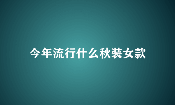 今年流行什么秋装女款