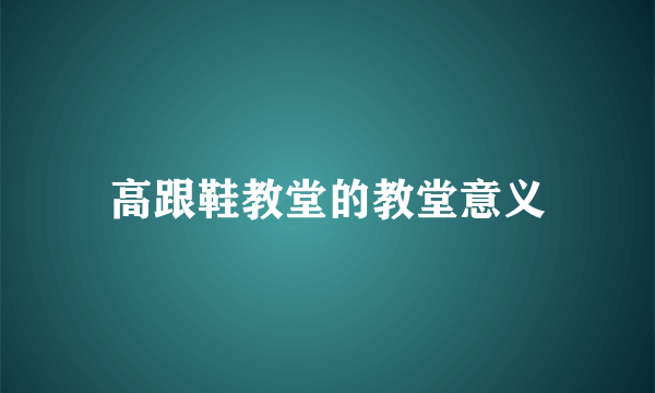 高跟鞋教堂的教堂意义