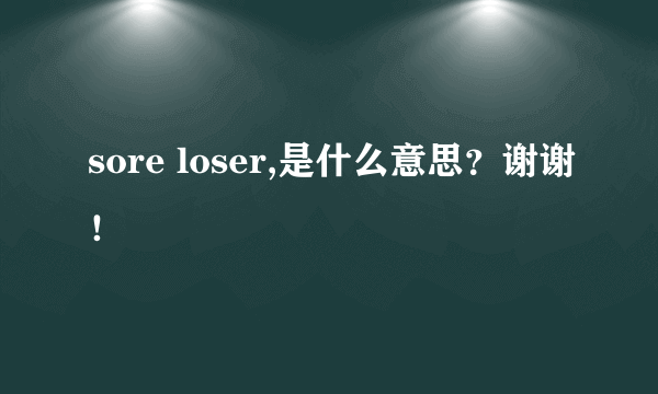 sore loser,是什么意思？谢谢！