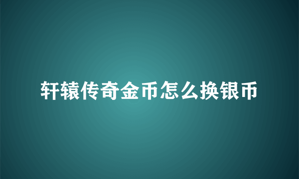 轩辕传奇金币怎么换银币