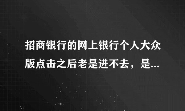 招商银行的网上银行个人大众版点击之后老是进不去，是为什么？