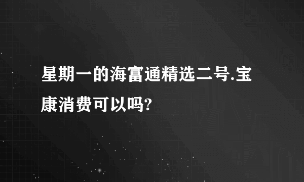 星期一的海富通精选二号.宝康消费可以吗?