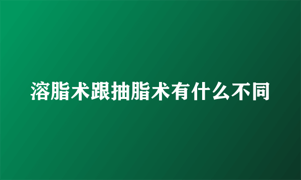 溶脂术跟抽脂术有什么不同