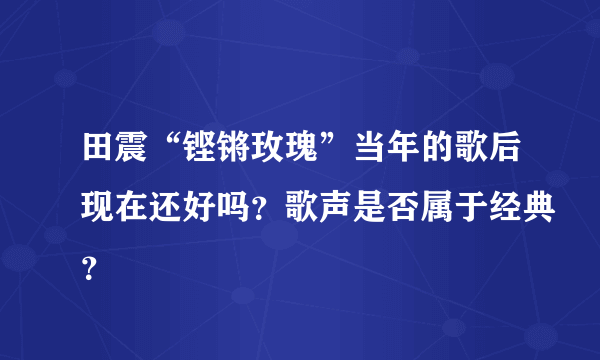 田震“铿锵玫瑰”当年的歌后现在还好吗？歌声是否属于经典？