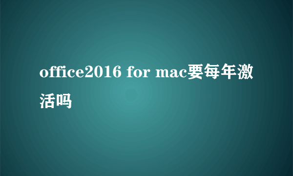 office2016 for mac要每年激活吗