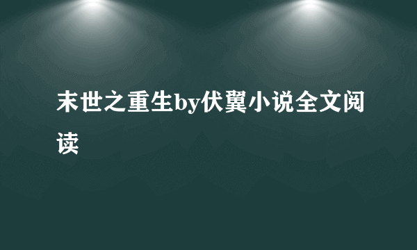 末世之重生by伏翼小说全文阅读