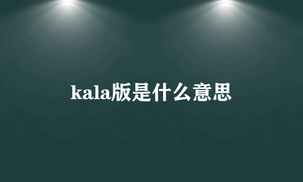 kala版是什么意思