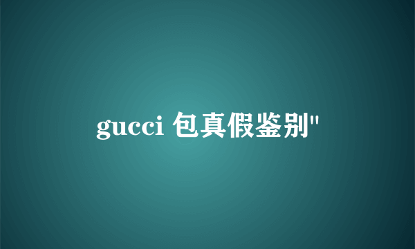 gucci 包真假鉴别