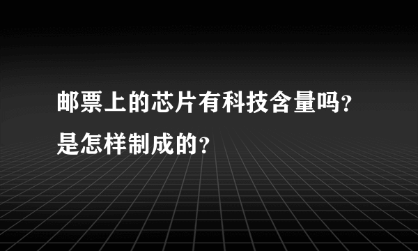 邮票上的芯片有科技含量吗？是怎样制成的？