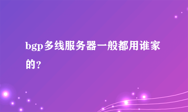 bgp多线服务器一般都用谁家的？