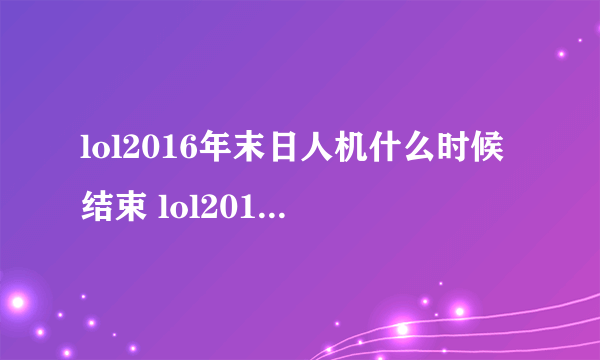 lol2016年末日人机什么时候结束 lol2016年末日人机几号结束