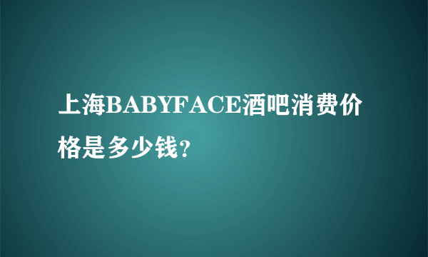 上海BABYFACE酒吧消费价格是多少钱？