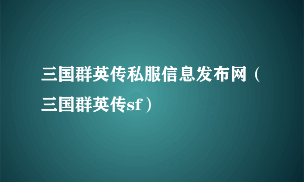 三国群英传私服信息发布网（三国群英传sf）