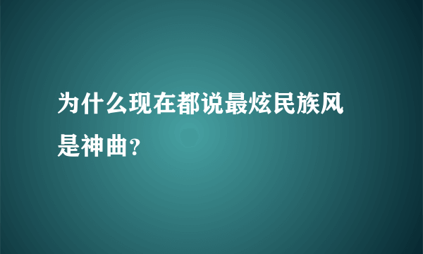 为什么现在都说最炫民族风 是神曲？