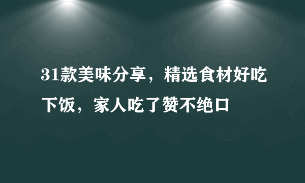 31款美味分享，精选食材好吃下饭，家人吃了赞不绝口