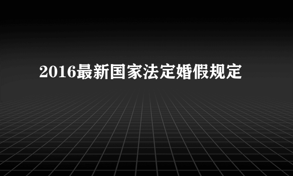 2016最新国家法定婚假规定