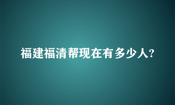 福建福清帮现在有多少人?