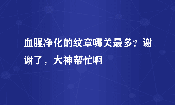 血腥净化的纹章哪关最多？谢谢了，大神帮忙啊