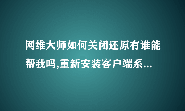 网维大师如何关闭还原有谁能帮我吗,重新安装客户端系统后，网维客户端要怎么安装