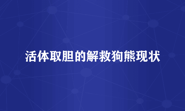 活体取胆的解救狗熊现状