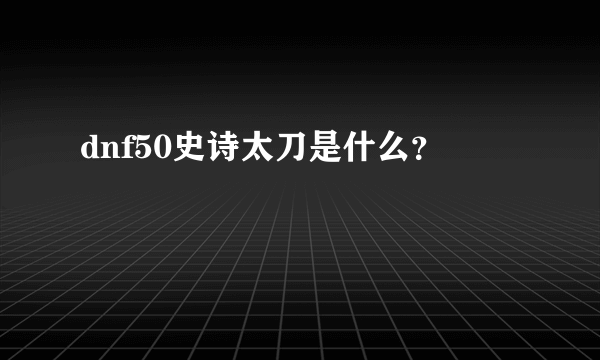 dnf50史诗太刀是什么？