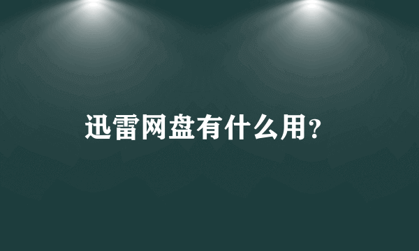 迅雷网盘有什么用？