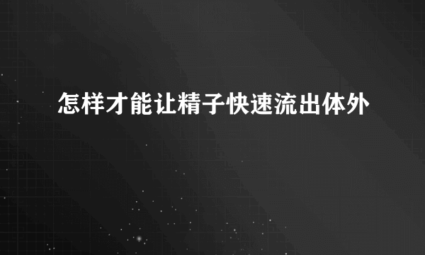 怎样才能让精子快速流出体外