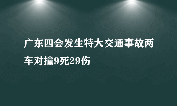 广东四会发生特大交通事故两车对撞9死29伤