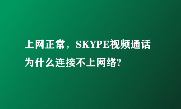 上网正常，SKYPE视频通话为什么连接不上网络?