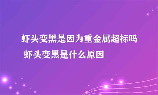 虾头变黑是因为重金属超标吗 虾头变黑是什么原因